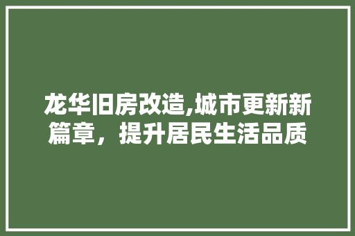 龙华旧房改造,城市更新新篇章，提升居民生活品质