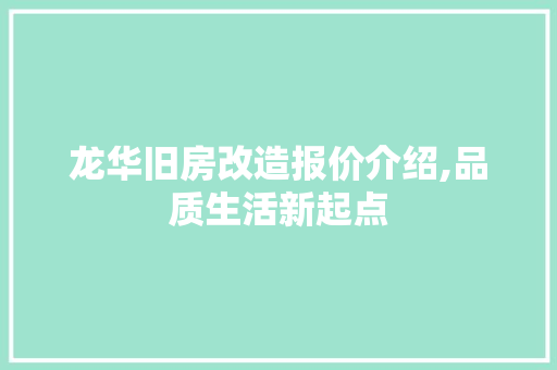 龙华旧房改造报价介绍,品质生活新起点 居家维修