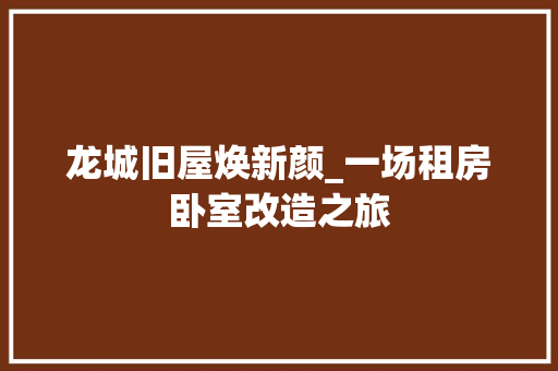 龙城旧屋焕新颜_一场租房卧室改造之旅
