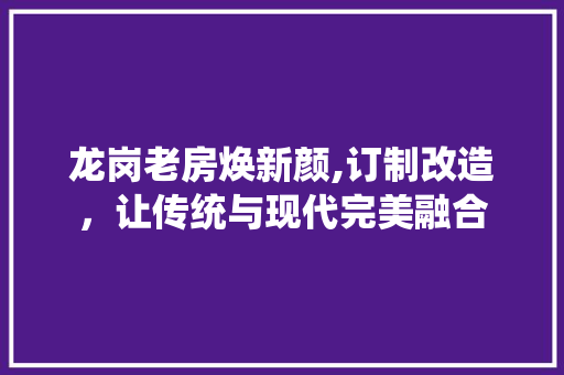 龙岗老房焕新颜,订制改造，让传统与现代完美融合