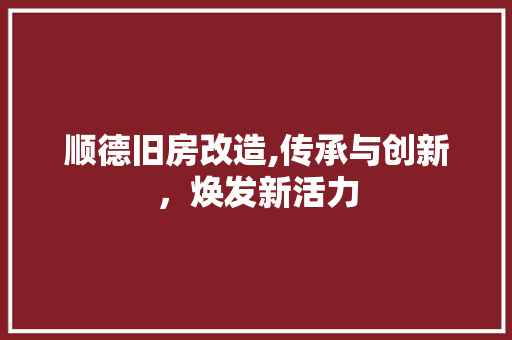 顺德旧房改造,传承与创新，焕发新活力