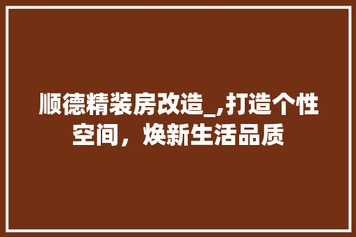 顺德精装房改造_,打造个性空间，焕新生活品质