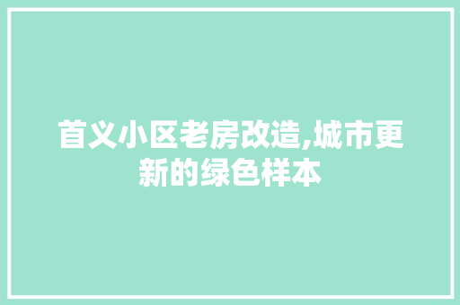 首义小区老房改造,城市更新的绿色样本