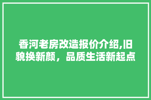 香河老房改造报价介绍,旧貌换新颜，品质生活新起点