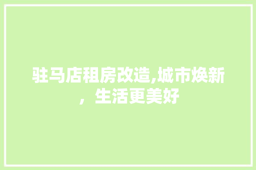 驻马店租房改造,城市焕新，生活更美好
