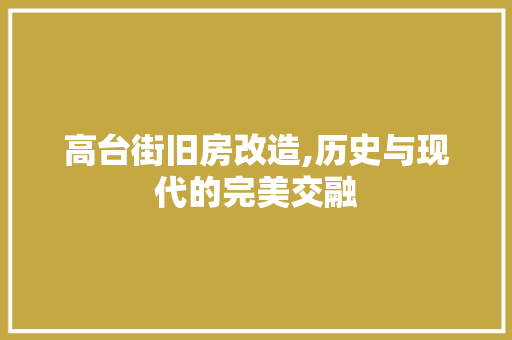 高台街旧房改造,历史与现代的完美交融