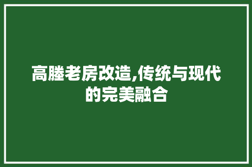 高塍老房改造,传统与现代的完美融合