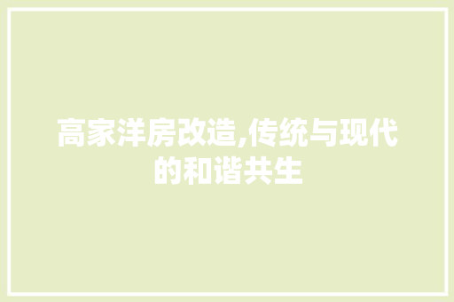 高家洋房改造,传统与现代的和谐共生