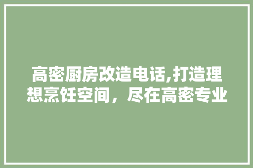 高密厨房改造电话,打造理想烹饪空间，尽在高密专业服务