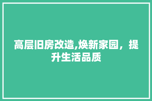 高层旧房改造,焕新家园，提升生活品质