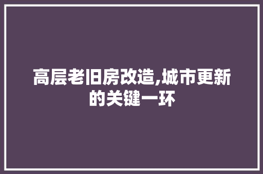 高层老旧房改造,城市更新的关键一环