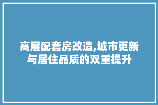 高层配套房改造,城市更新与居住品质的双重提升