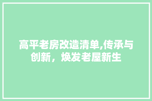 高平老房改造清单,传承与创新，焕发老屋新生