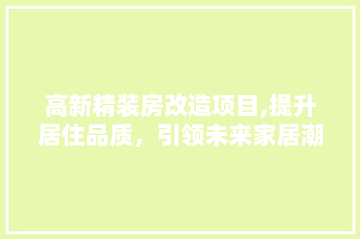 高新精装房改造项目,提升居住品质，引领未来家居潮流