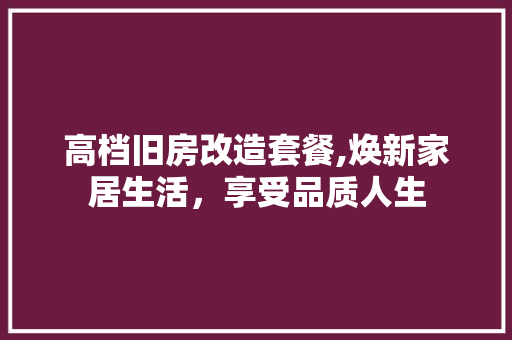 高档旧房改造套餐,焕新家居生活，享受品质人生
