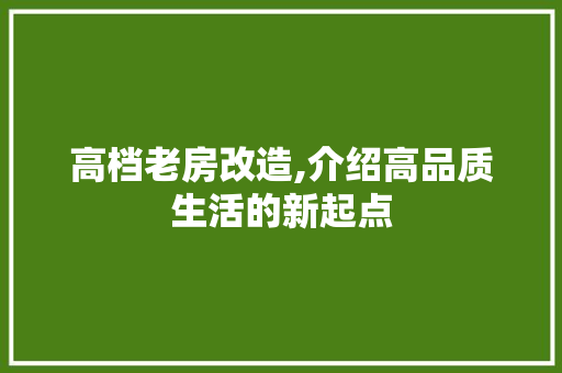 高档老房改造,介绍高品质生活的新起点
