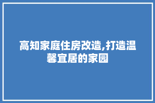 高知家庭住房改造,打造温馨宜居的家园