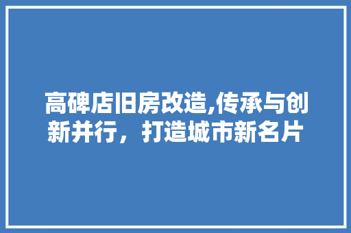 高碑店旧房改造,传承与创新并行，打造城市新名片