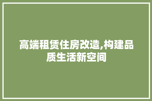 高端租赁住房改造,构建品质生活新空间