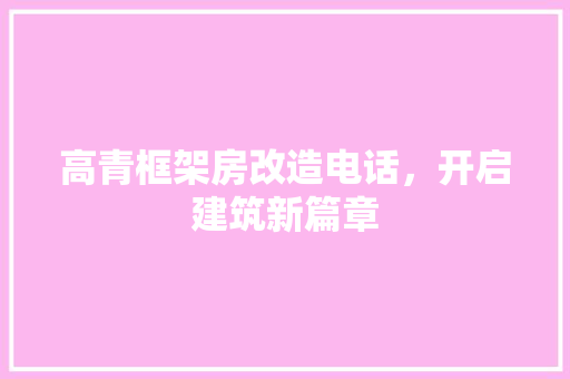 高青框架房改造电话，开启建筑新篇章
