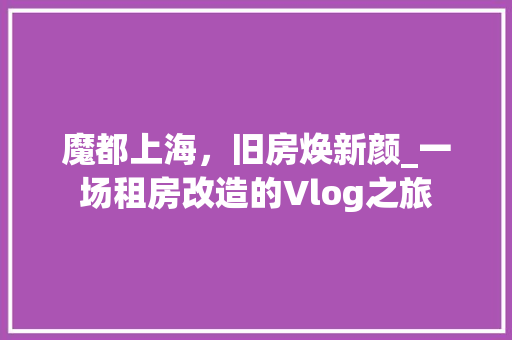 魔都上海，旧房焕新颜_一场租房改造的Vlog之旅