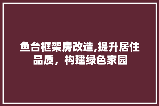 鱼台框架房改造,提升居住品质，构建绿色家园