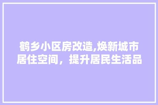 鹤乡小区房改造,焕新城市居住空间，提升居民生活品质