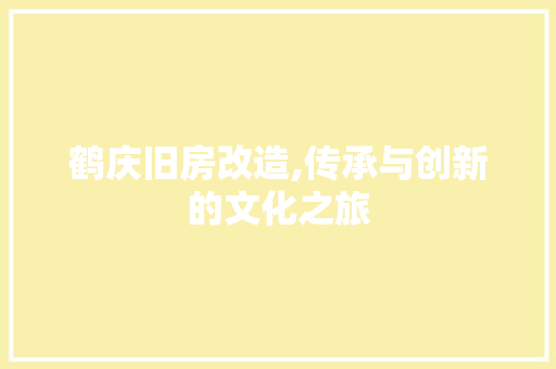 鹤庆旧房改造,传承与创新的文化之旅