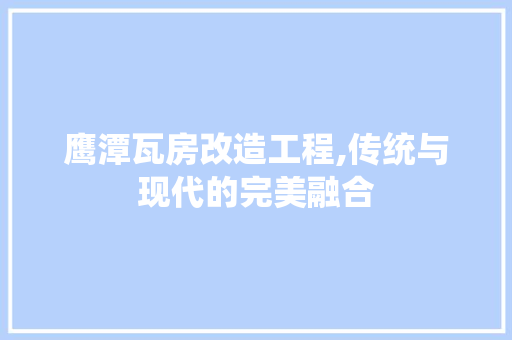 鹰潭瓦房改造工程,传统与现代的完美融合 家电维修
