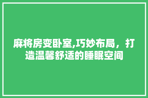 麻将房变卧室,巧妙布局，打造温馨舒适的睡眠空间