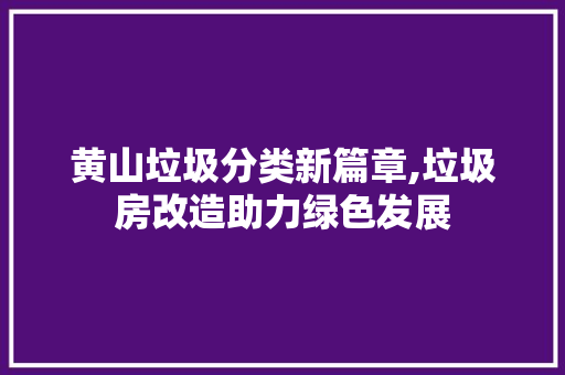 黄山垃圾分类新篇章,垃圾房改造助力绿色发展
