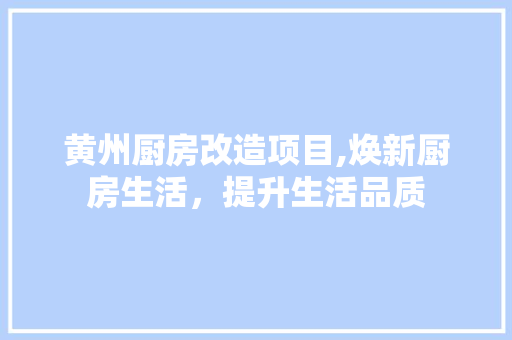黄州厨房改造项目,焕新厨房生活，提升生活品质