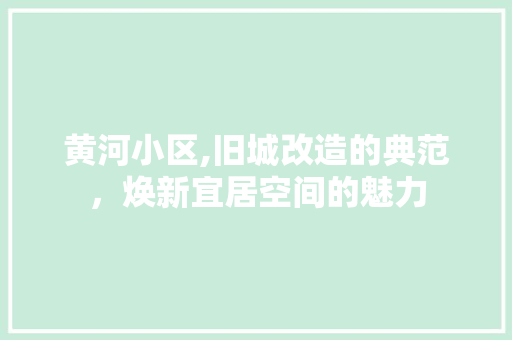 黄河小区,旧城改造的典范，焕新宜居空间的魅力 户内维修