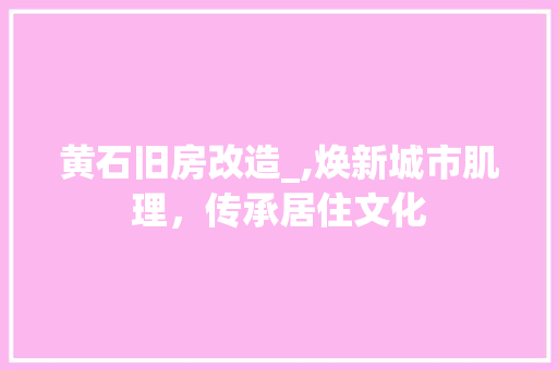 黄石旧房改造_,焕新城市肌理，传承居住文化