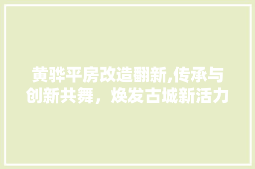 黄骅平房改造翻新,传承与创新共舞，焕发古城新活力