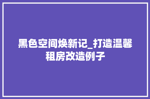 黑色空间焕新记_打造温馨租房改造例子