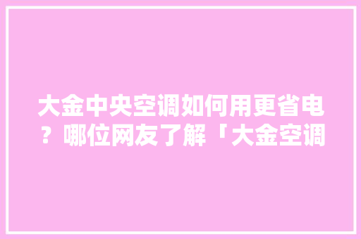大金中央空调如何用更省电？哪位网友了解「大金空调有节能模式吗」 大金中央空调如何用更省电？哪位网友了解「大金空调有节能模式吗」 家电维修