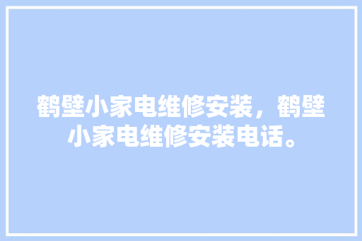 鹤壁小家电维修安装，鹤壁小家电维修安装电话。 鹤壁小家电维修安装，鹤壁小家电维修安装电话。 家电维修