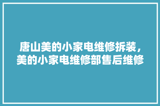 唐山美的小家电维修拆装，美的小家电维修部售后维修部电话。 唐山美的小家电维修拆装，美的小家电维修部售后维修部电话。 家电维修