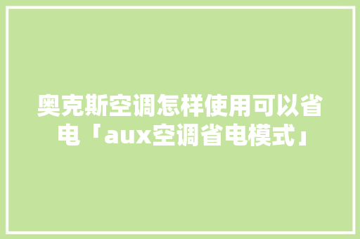奥克斯空调怎样使用可以省电「aux空调省电模式」 奥克斯空调怎样使用可以省电「aux空调省电模式」 家电维修