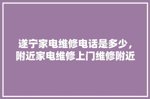 遂宁家电维修电话是多少，附近家电维修上门维修附近电话。 遂宁家电维修电话是多少，附近家电维修上门维修附近电话。 厨房维修