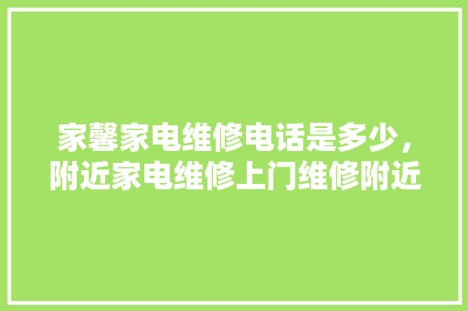 家馨家电维修电话是多少，附近家电维修上门维修附近电话。 家馨家电维修电话是多少，附近家电维修上门维修附近电话。 户内维修
