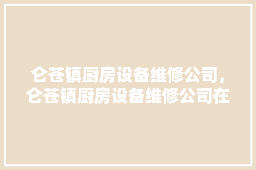 仑苍镇厨房设备维修公司，仑苍镇厨房设备维修公司在哪里。 仑苍镇厨房设备维修公司，仑苍镇厨房设备维修公司在哪里。 厨房维修