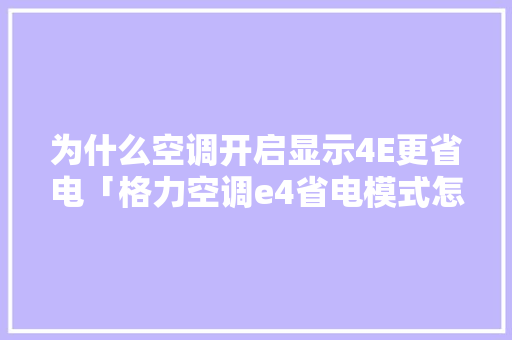 为什么空调开启显示4E更省电「格力空调e4省电模式怎么解除」 为什么空调开启显示4E更省电「格力空调e4省电模式怎么解除」 家电维修