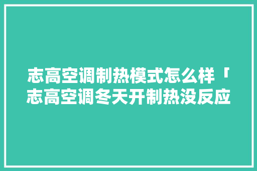 志高空调制热模式怎么样「志高空调冬天开制热没反应」 志高空调制热模式怎么样「志高空调冬天开制热没反应」 居家维修