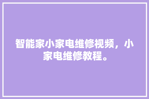 智能家小家电维修视频，小家电维修教程。 智能家小家电维修视频，小家电维修教程。 家电维修