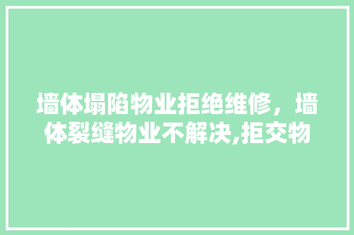 墙体塌陷物业拒绝维修，墙体裂缝物业不解决,拒交物业费。 墙体塌陷物业拒绝维修，墙体裂缝物业不解决,拒交物业费。 墙体维修