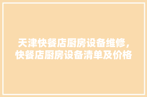 天津快餐店厨房设备维修，快餐店厨房设备清单及价格。 天津快餐店厨房设备维修，快餐店厨房设备清单及价格。 厨房维修