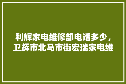 利辉家电维修部电话多少，卫辉市北马市街宏瑞家电维修中心。 利辉家电维修部电话多少，卫辉市北马市街宏瑞家电维修中心。 厨房维修