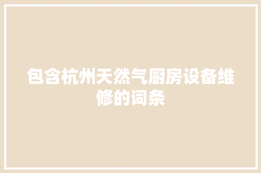 包含杭州天然气厨房设备维修的词条 包含杭州天然气厨房设备维修的词条 厨房维修